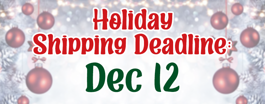 Holiday Shipping Deadline: Dec 12th